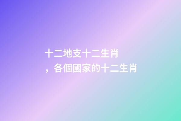 十二地支十二生肖，各個國家的十二生肖